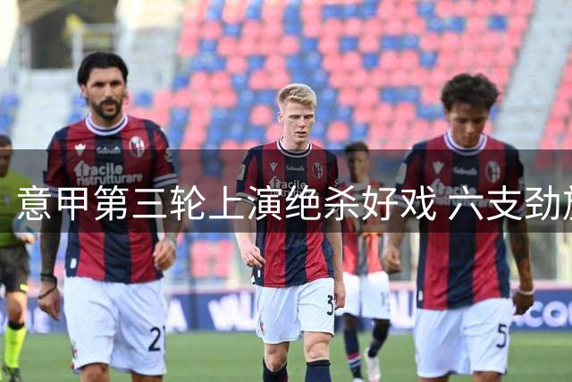 意甲第三轮上演绝杀好戏 六支劲旅延续不败神话